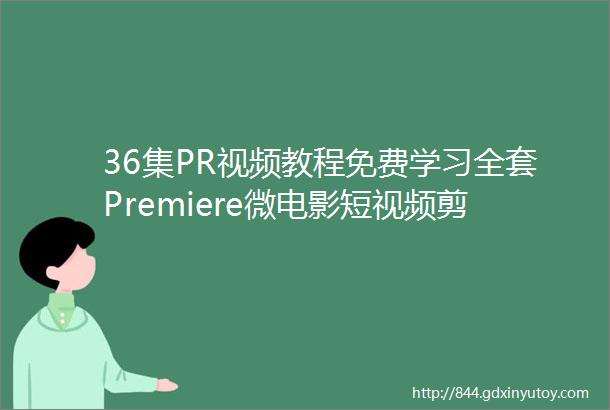 36集PR视频教程免费学习全套Premiere微电影短视频剪辑案例教程