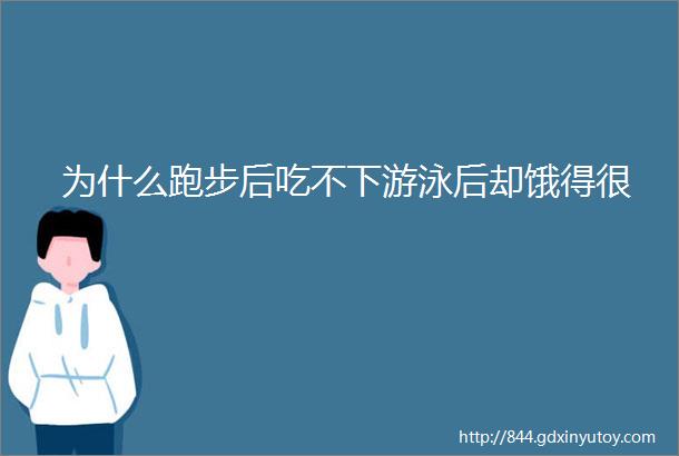 为什么跑步后吃不下游泳后却饿得很